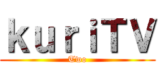 ｋｕｒｉＴＶ (Two)