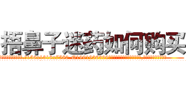 捂鼻子迷药如何购买 (捂鼻子迷药如何购买【电.话156x1318x7580-Q1991936399鑫宏药业】我们做的是长期生意,靠的是老客户长期支持
参考消息网2月20日报道 韩媒称，“剩女多、离婚率高的城市，房价一定会上涨。”这是中国经济学家金岩石2016年12月参加在上海举行的房地产相关论坛时说的话。
)