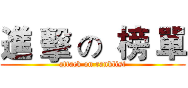 進 擊 の  榜 單 (attack on ranklist)