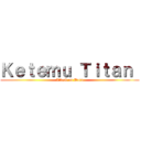 Ｋｅｔｅｍｕ Ｔｉｔａｎ  (Attack on Daru)