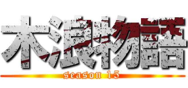 木浪物語 (season 15)