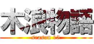 木浪物語 (season 15)