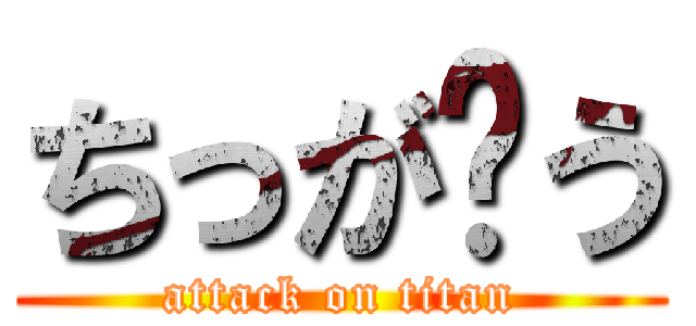 ちっが〜う (attack on titan)