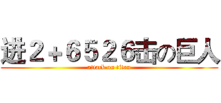 进２＋６５２６击の巨人 (attack on titan)