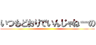 いつもどおりでいんじゃねーの ()