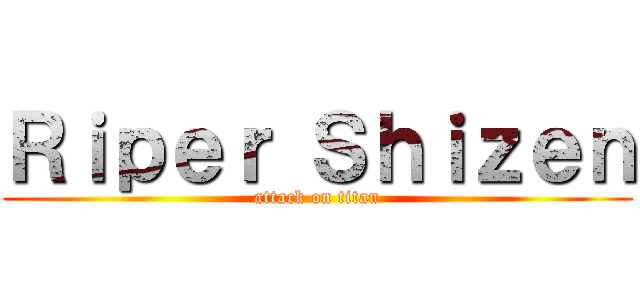 Ｒｉｐｅｒ Ｓｈｉｚｅｎ (attack on titan)