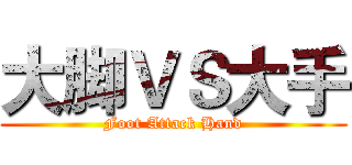 大脚ＶＳ大手 (Foot Attack Hand)