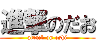 進撃のだお (attack on oshi)