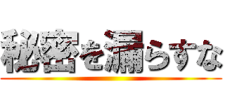 秘密を漏らすな ()