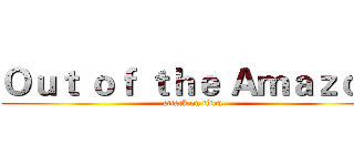 Ｏｕｔ ｏｆ ｔｈｅ Ａｍａｚｏｎ (attack on titan)