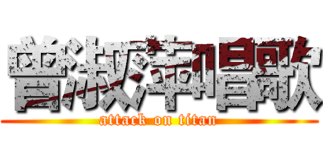 曾淑萍唱歌 (attack on titan)