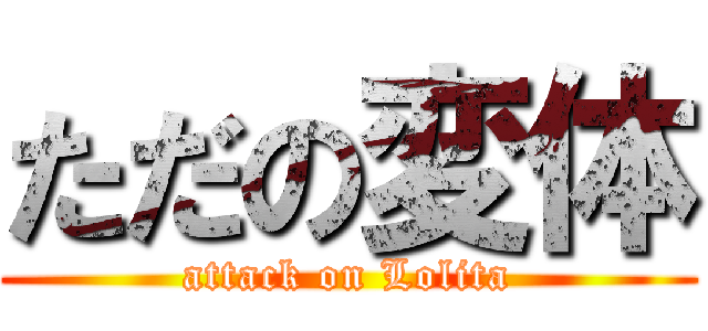 ただの変体 (attack on Lolita)