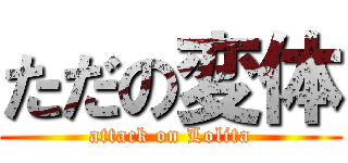 ただの変体 (attack on Lolita)