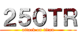 ２５０ＴＲ (attack on titan)