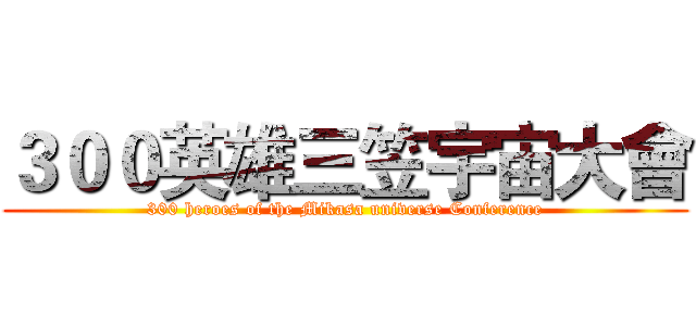 ３００英雄三笠宇宙大會 (300 heroes of the Mikasa universe Conference)