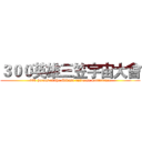 ３００英雄三笠宇宙大會 (300 heroes of the Mikasa universe Conference)