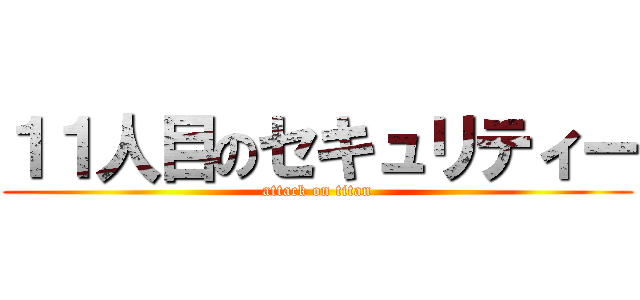 １１人目のセキュリティー (attack on titan)