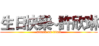 生日快樂~許欣琳 (attack on titan)