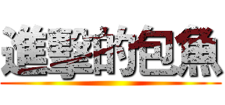 進擊的包魚 ()