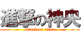 進撃の神央 (attack on titan)