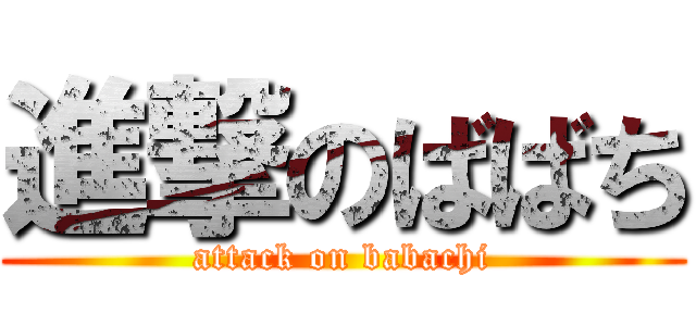 進撃のばばち (attack on babachi)