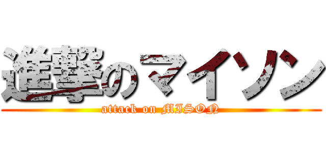 進撃のマイソン (attack on MISON)