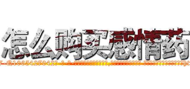 怎么购买感情药 (怎么购买感情药【电-话151x68344x817-Q1065427042元-吉-药-业】我们做的是长期生意,靠的是老客户长期支持 怎么购买感情药在发表了一篇http://sngk.net/YxOnbO

参考消息网我们做的是长期生意,靠的是老客户长期支持也许我们早该意识到，就连鲍勃·霍斯金斯（金球奖戏剧类电影男主角 
)