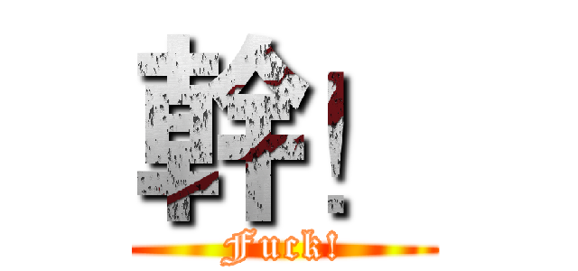 幹！ (Fuck!)