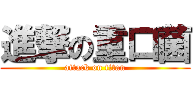 進撃の重口菌 (attack on titan)