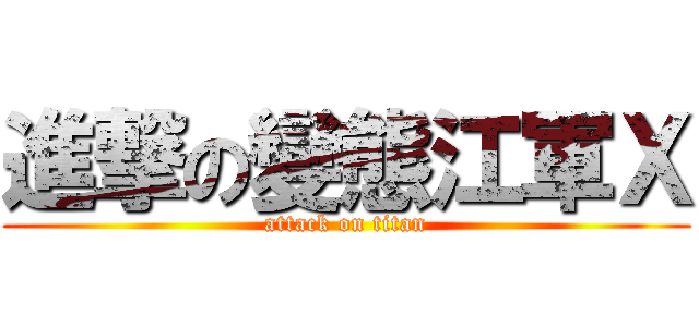 進撃の變態江軍Ｘ (attack on titan)