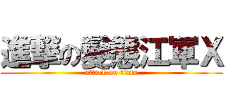 進撃の變態江軍Ｘ (attack on titan)