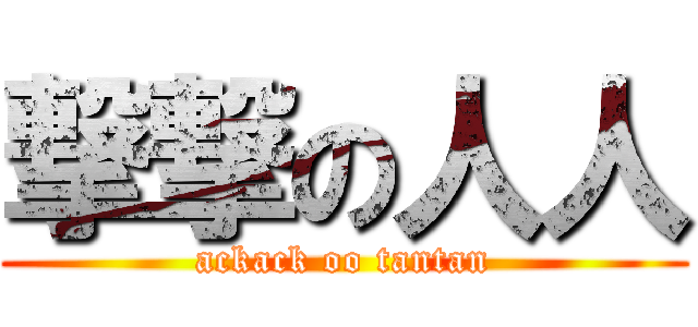 撃撃の人人 (ackack oo tantan)