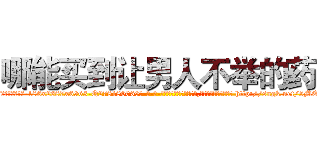 哪能买到让男人不举的药 (哪能买到让男人不举的药【电-186x2687x6963-Q278180069元-吉-药-业】我们做的是长期生意,靠的是老客户长期支持 http://sngk.net/5ME0cU
)