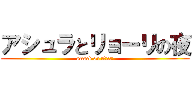 アシュラとリョーリの夜 (attack on titan)