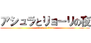 アシュラとリョーリの夜 (attack on titan)