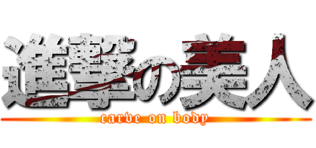 進撃の美人 (carve on body)