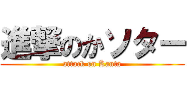 進撃のかソター (attack on Kanta)