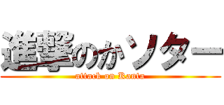 進撃のかソター (attack on Kanta)