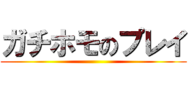 ガチホモのプレイ ()
