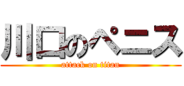 川口のペニス (attack on titan)