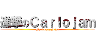 進撃のＣａｒｌｏｊａｍ (attack on carlojam)