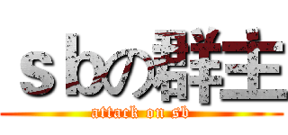 ｓｂの群主 (attack on sb)