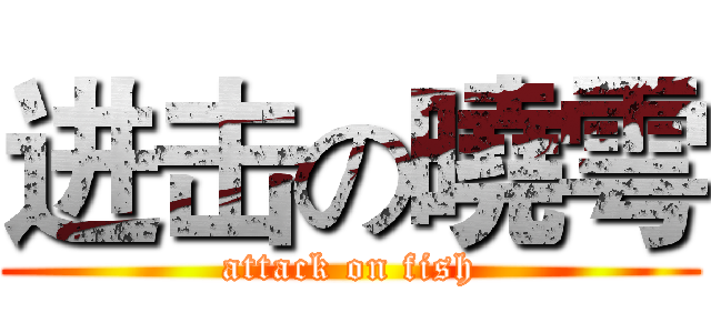 进击の曉雩 (attack on fish)