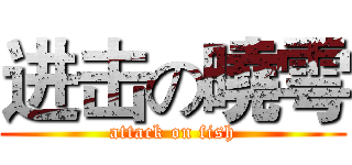 进击の曉雩 (attack on fish)