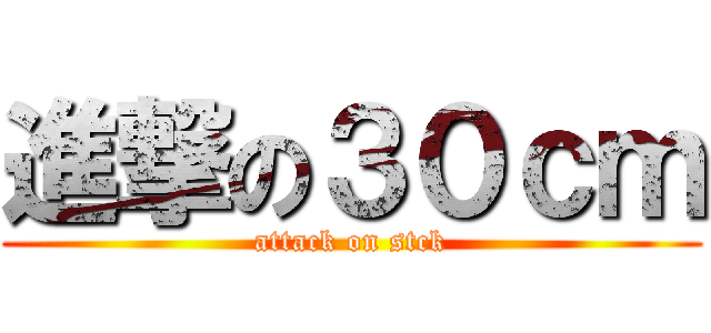 進撃の３０ｃｍ (attack on stck)