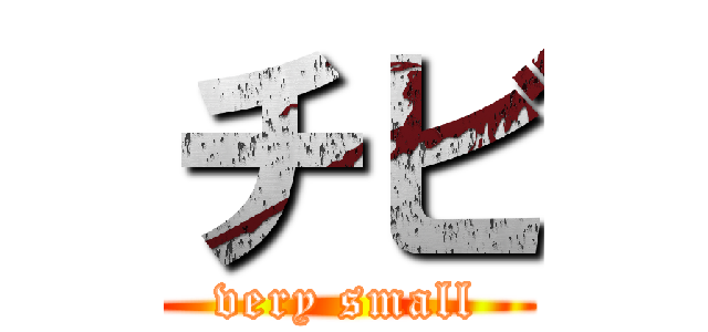 チビ (very small)