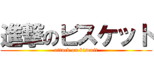 進撃のビスケット (attack on biscuit)