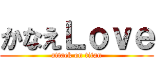 かなえＬｏｖｅ (attack on titan)