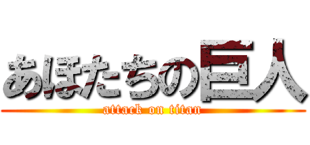 あほたちの巨人 (attack on titan)