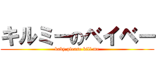 キルミーのベイベー (baby,please kill me)